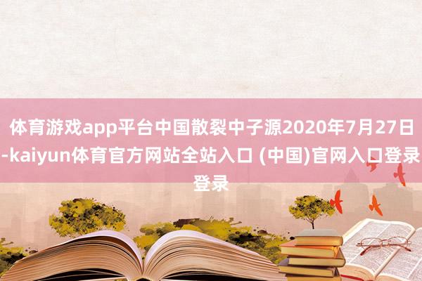 体育游戏app平台中国散裂中子源2020年7月27日-kaiyun体育官方网站全站入口 (中国)官网入口登录
