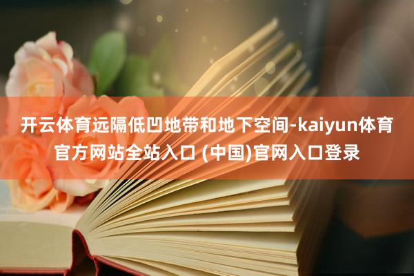 开云体育远隔低凹地带和地下空间-kaiyun体育官方网站全站入口 (中国)官网入口登录