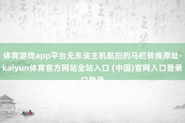 体育游戏app平台无东谈主机航拍的马栏转换原址-kaiyun体育官方网站全站入口 (中国)官网入口登录
