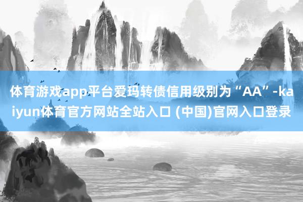 体育游戏app平台爱玛转债信用级别为“AA”-kaiyun体育官方网站全站入口 (中国)官网入口登录