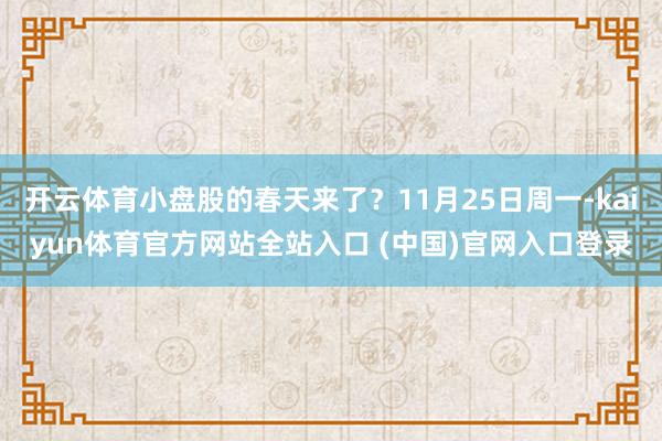 开云体育小盘股的春天来了？11月25日周一-kaiyun体育官方网站全站入口 (中国)官网入口登录