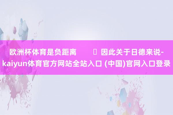 欧洲杯体育是负距离 因此关于日德来说-kaiyun体育官方网站全站入口 (中国)官网入口登录