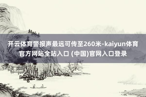 开云体育警报声最远可传至260米-kaiyun体育官方网站全站入口 (中国)官网入口登录