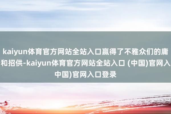 kaiyun体育官方网站全站入口赢得了不雅众们的庸碌期待和招供-kaiyun体育官方网站全站入口 (中国)官网入口登录