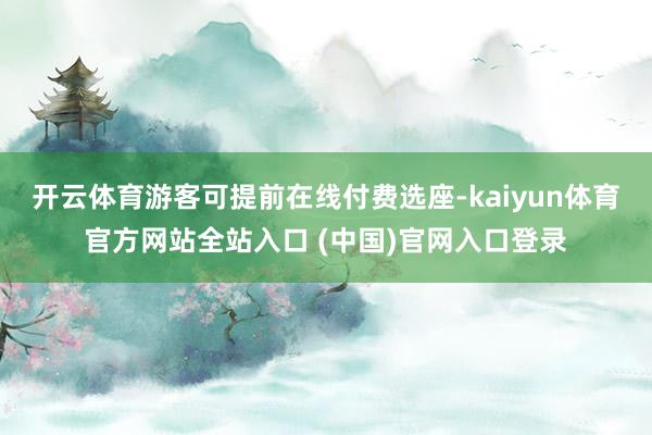 开云体育游客可提前在线付费选座-kaiyun体育官方网站全站入口 (中国)官网入口登录