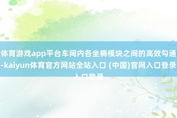 体育游戏app平台车间内各坐褥模块之间的高效勾通-kaiyun体育官方网站全站入口 (中国)官网入口登录