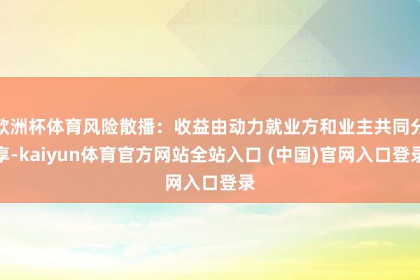 欧洲杯体育风险散播：收益由动力就业方和业主共同分享-kaiyun体育官方网站全站入口 (中国)官网入口登录