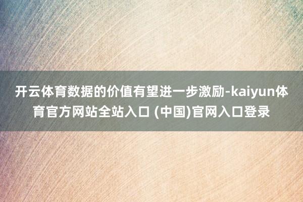 开云体育数据的价值有望进一步激励-kaiyun体育官方网站全站入口 (中国)官网入口登录