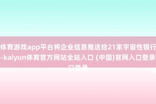 体育游戏app平台将企业信息推送给21家宇宙性银行-kaiyun体育官方网站全站入口 (中国)官网入口登录