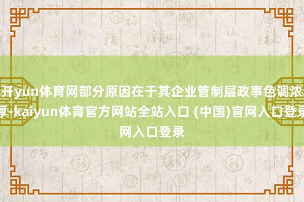 开yun体育网部分原因在于其企业管制层政事色调浓厚-kaiyun体育官方网站全站入口 (中国)官网入口登录