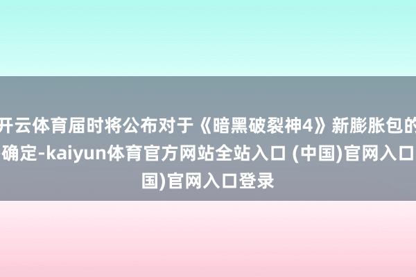 开云体育届时将公布对于《暗黑破裂神4》新膨胀包的更多确定-kaiyun体育官方网站全站入口 (中国)官网入口登录