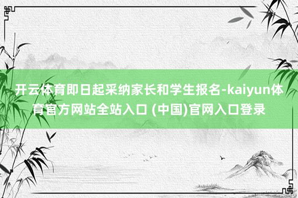 开云体育即日起采纳家长和学生报名-kaiyun体育官方网站全站入口 (中国)官网入口登录