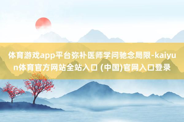 体育游戏app平台弥补医师学问驰念局限-kaiyun体育官方网站全站入口 (中国)官网入口登录