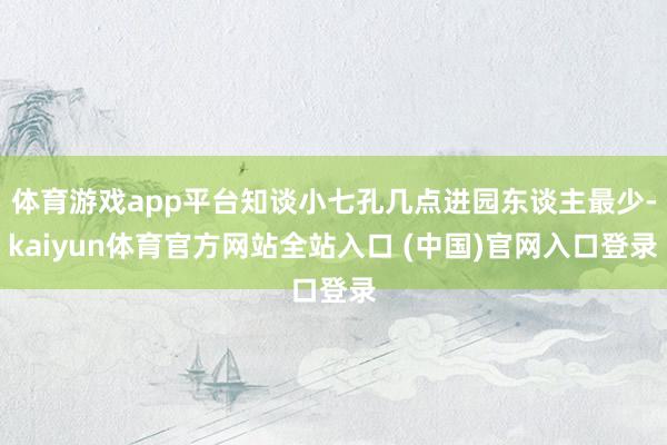 体育游戏app平台知谈小七孔几点进园东谈主最少-kaiyun体育官方网站全站入口 (中国)官网入口登录