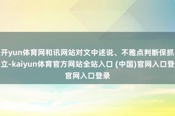 开yun体育网和讯网站对文中述说、不雅点判断保抓中立-kaiyun体育官方网站全站入口 (中国)官网入口登录