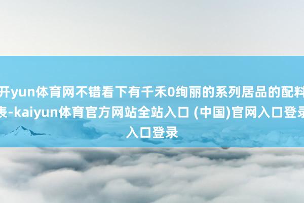 开yun体育网不错看下有千禾0绚丽的系列居品的配料表-kaiyun体育官方网站全站入口 (中国)官网入口登录
