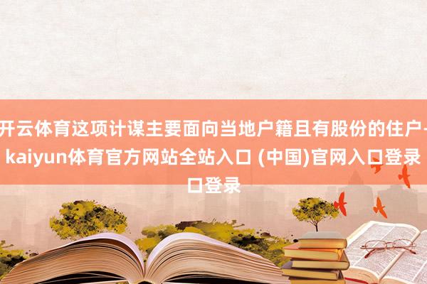 开云体育这项计谋主要面向当地户籍且有股份的住户-kaiyun体育官方网站全站入口 (中国)官网入口登录