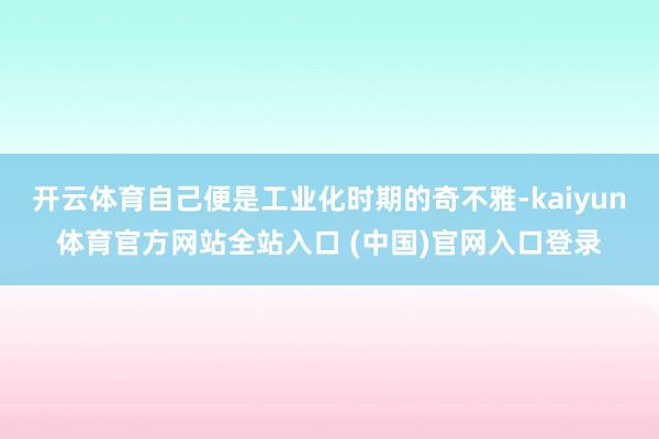 开云体育自己便是工业化时期的奇不雅-kaiyun体育官方网站全站入口 (中国)官网入口登录
