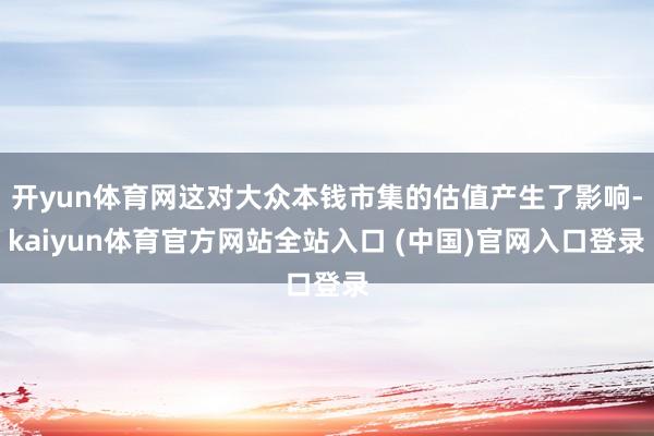 开yun体育网这对大众本钱市集的估值产生了影响-kaiyun体育官方网站全站入口 (中国)官网入口登录