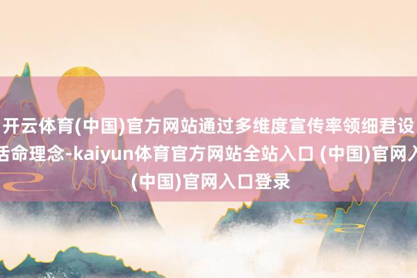 开云体育(中国)官方网站通过多维度宣传率领细君设立健康活命理念-kaiyun体育官方网站全站入口 (中国)官网入口登录
