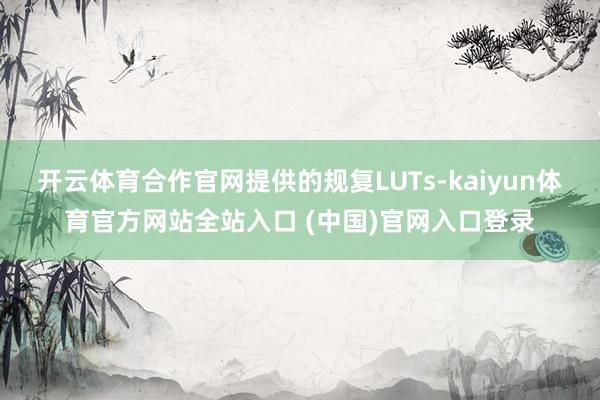 开云体育合作官网提供的规复LUTs-kaiyun体育官方网站全站入口 (中国)官网入口登录
