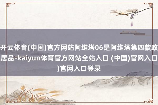 开云体育(中国)官方网站阿维塔06是阿维塔第四款政策级居品-kaiyun体育官方网站全站入口 (中国)官网入口登录