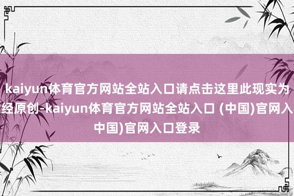 kaiyun体育官方网站全站入口请点击这里此现实为第一财经原创-kaiyun体育官方网站全站入口 (中国)官网入口登录