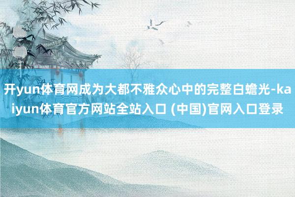 开yun体育网成为大都不雅众心中的完整白蟾光-kaiyun体育官方网站全站入口 (中国)官网入口登录