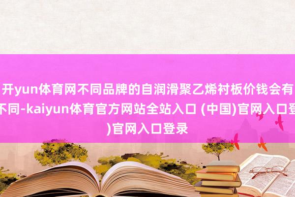 开yun体育网不同品牌的自润滑聚乙烯衬板价钱会有所不同-kaiyun体育官方网站全站入口 (中国)官网入口登录