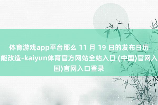体育游戏app平台那么 11 月 19 日的发布日历不太可能改造-kaiyun体育官方网站全站入口 (中国)官网入口登录