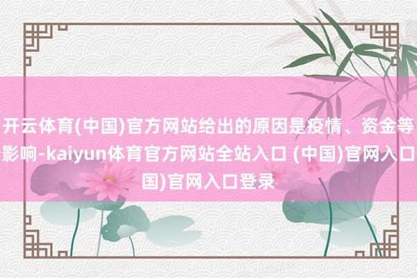 开云体育(中国)官方网站给出的原因是疫情、资金等成分影响-kaiyun体育官方网站全站入口 (中国)官网入口登录