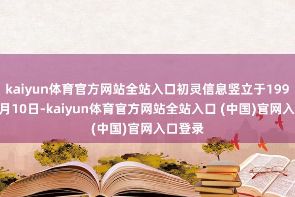 kaiyun体育官方网站全站入口初灵信息竖立于1999年12月10日-kaiyun体育官方网站全站入口 (中国)官网入口登录