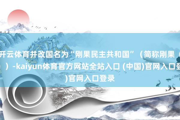 开云体育并改国名为“刚果民主共和国”（简称刚果（金））-kaiyun体育官方网站全站入口 (中国)官网入口登录