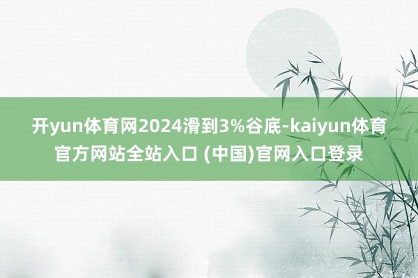 开yun体育网2024滑到3%谷底-kaiyun体育官方网站全站入口 (中国)官网入口登录