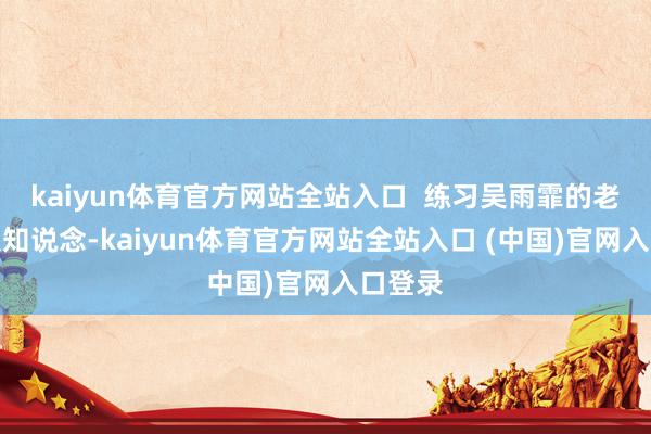 kaiyun体育官方网站全站入口 练习吴雨霏的老粉王人知说念-kaiyun体育官方网站全站入口 (中国)官网入口登录