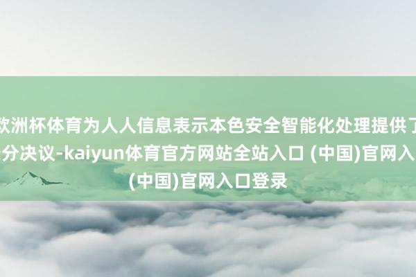 欧洲杯体育为人人信息表示本色安全智能化处理提供了新的处分决议-kaiyun体育官方网站全站入口 (中国)官网入口登录