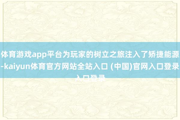 体育游戏app平台为玩家的树立之旅注入了矫捷能源-kaiyun体育官方网站全站入口 (中国)官网入口登录