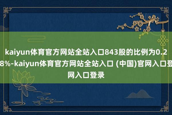 kaiyun体育官方网站全站入口843股的比例为0.2718%-kaiyun体育官方网站全站入口 (中国)官网入口登录