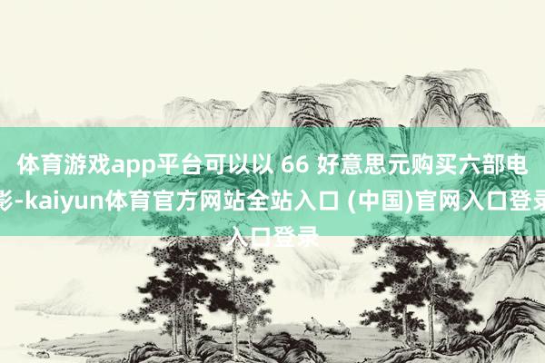 体育游戏app平台可以以 66 好意思元购买六部电影-kaiyun体育官方网站全站入口 (中国)官网入口登录