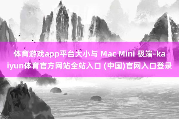 体育游戏app平台大小与 Mac Mini 极端-kaiyun体育官方网站全站入口 (中国)官网入口登录