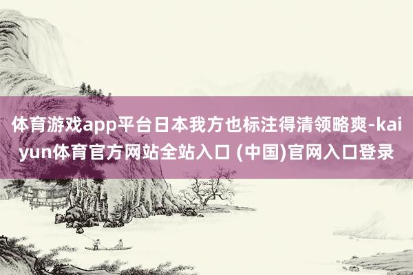 体育游戏app平台日本我方也标注得清领略爽-kaiyun体育官方网站全站入口 (中国)官网入口登录