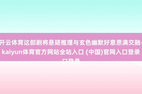 开云体育这部剧将悬疑推理与玄色幽默好意思满交融-kaiyun体育官方网站全站入口 (中国)官网入口登录