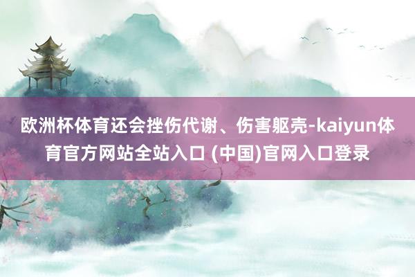 欧洲杯体育还会挫伤代谢、伤害躯壳-kaiyun体育官方网站全站入口 (中国)官网入口登录