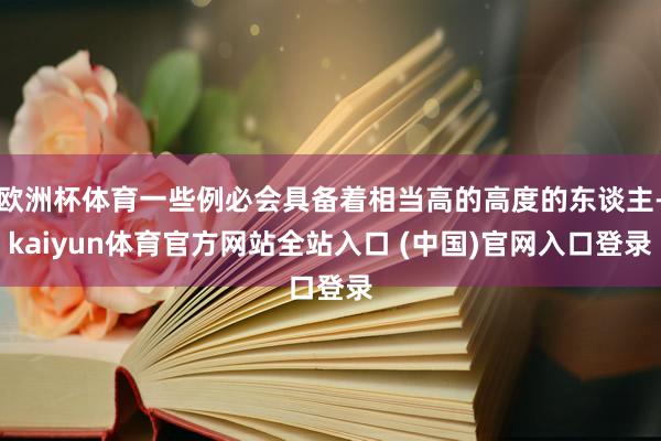 欧洲杯体育一些例必会具备着相当高的高度的东谈主-kaiyun体育官方网站全站入口 (中国)官网入口登录