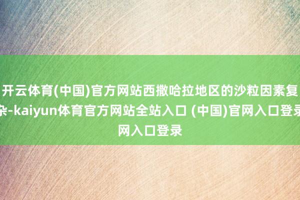 开云体育(中国)官方网站西撒哈拉地区的沙粒因素复杂-kaiyun体育官方网站全站入口 (中国)官网入口登录