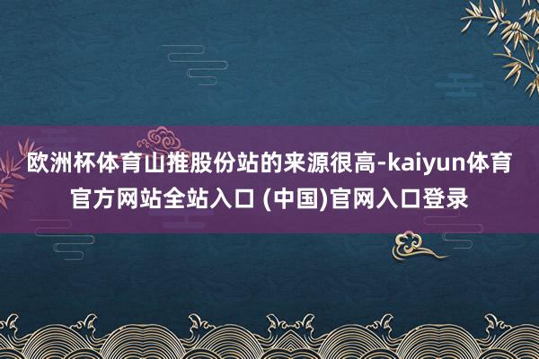 欧洲杯体育山推股份站的来源很高-kaiyun体育官方网站全站入口 (中国)官网入口登录