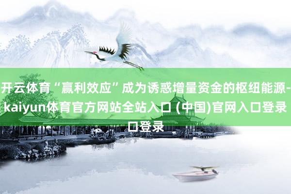 开云体育“赢利效应”成为诱惑增量资金的枢纽能源-kaiyun体育官方网站全站入口 (中国)官网入口登录